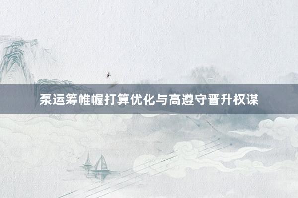 泵运筹帷幄打算优化与高遵守晋升权谋