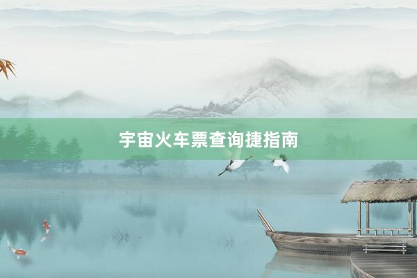 宇宙火车票查询捷指南